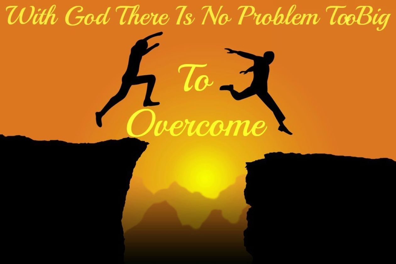 With God, No Problem is Too Big to Overcome!